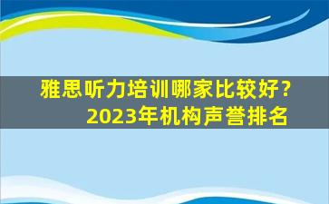 雅思听力培训哪家比较好？ 2023年机构声誉排名